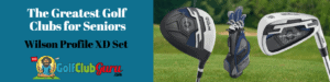 the best golf clubs for seniors wilson xd