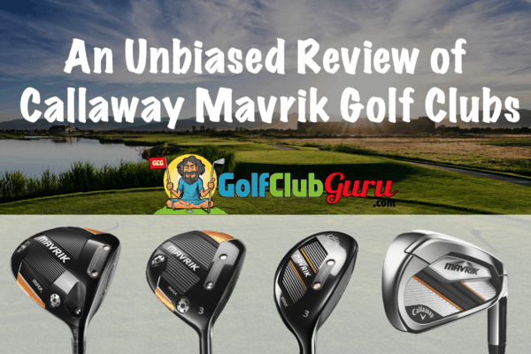 honest review of callaway mavrik golf clubs driver fairway woods irons hybrids